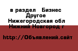  в раздел : Бизнес » Другое . Нижегородская обл.,Нижний Новгород г.